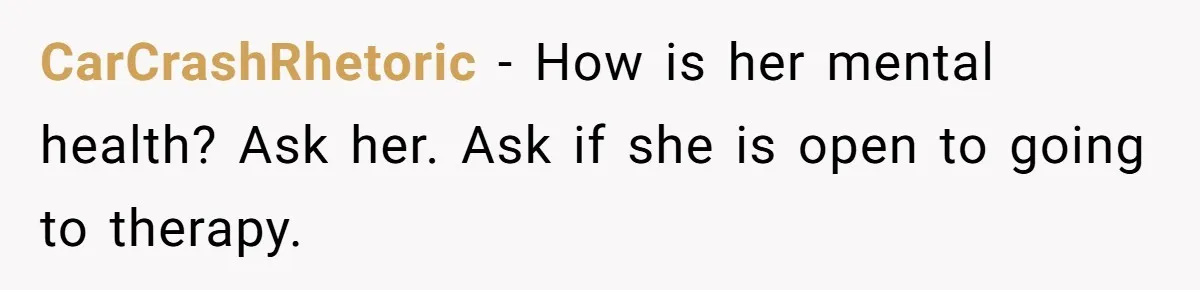 CarCrashRhetoric − How is her mental health? Ask her. Ask if she is open to going to therapy.