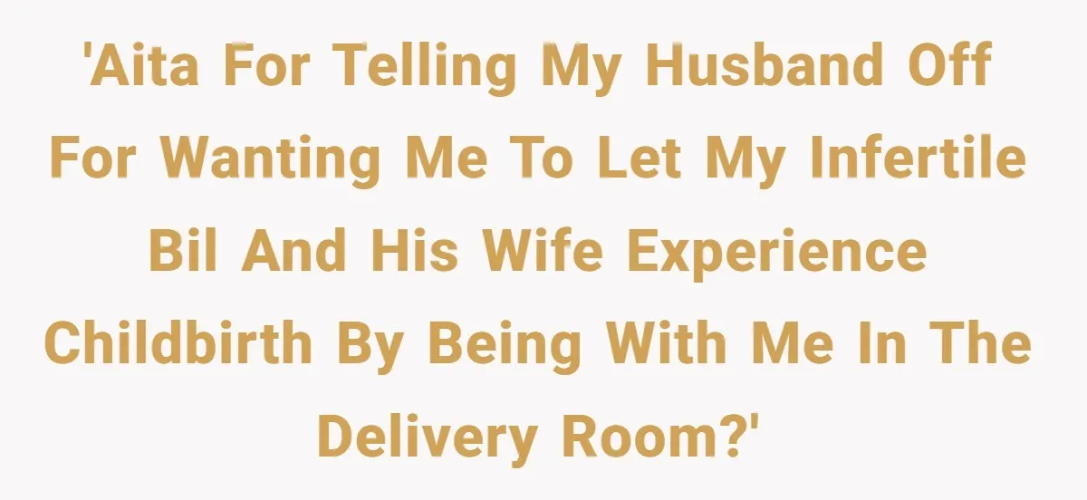 'AITA for telling my husband off for wanting me to let my infertile BIL and his wife experience childbirth by being with me in the delivery room?'