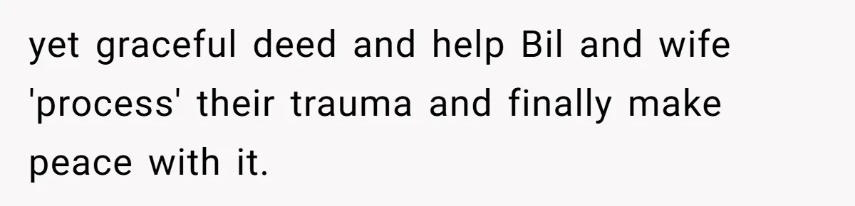 yet graceful deed and help Bil and wife 'process' their trauma and finally make peace with it.