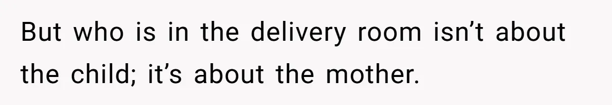 But who is in the delivery room isn’t about the child; it’s about the mother.
