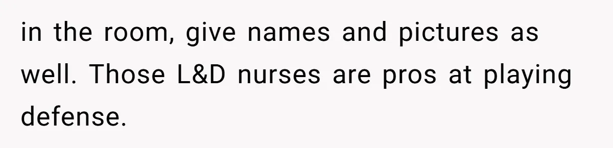 in the room, give names and pictures as well. Those L&D nurses are pros at playing defense.