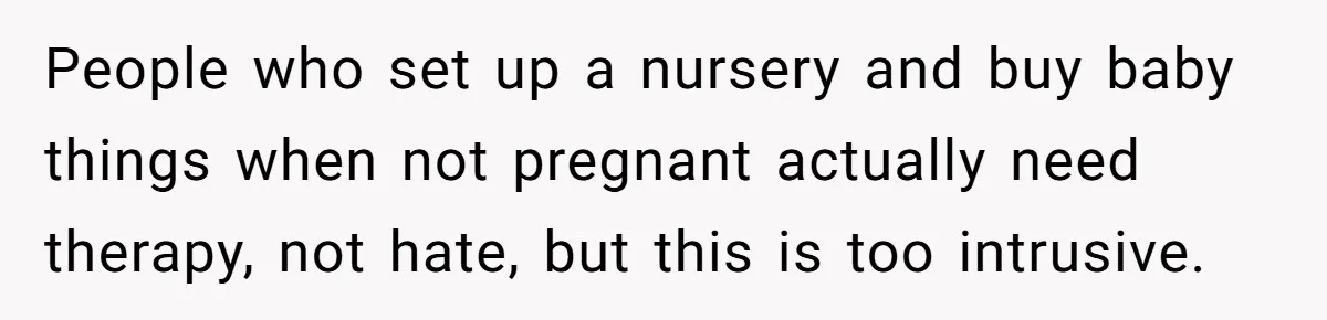 People who set up a nursery and buy baby things when not pregnant actually need therapy, not hate, but this is too intrusive.