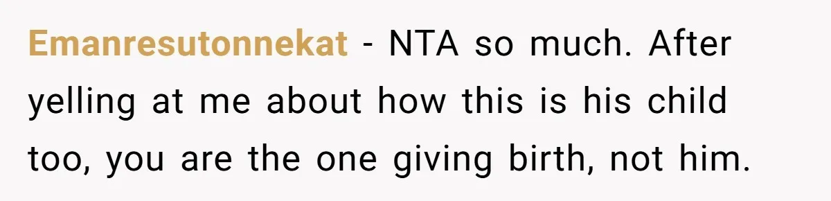 Emanresutonnekat − NTA so much. After yelling at me about how this is his child too, you are the one giving birth, not him.