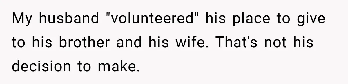 My husband "volunteered" his place to give to his brother and his wife. That's not his decision to make.