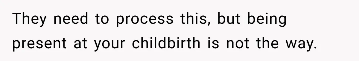 They need to process this, but being present at your childbirth is not the way.