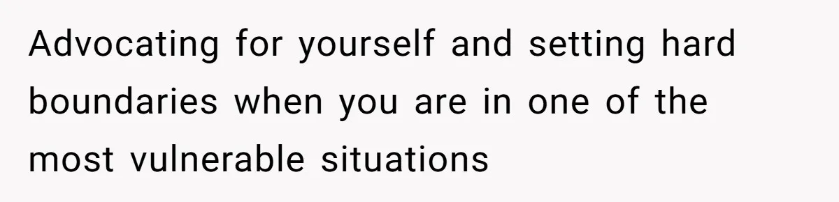 Advocating for yourself and setting hard boundaries when you are in one of the most vulnerable situations