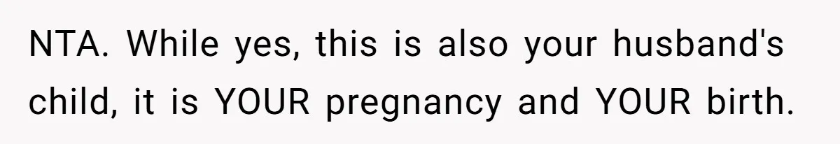 NTA. While yes, this is also your husband's child, it is YOUR pregnancy and YOUR birth.