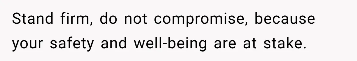 Stand firm, do not compromise, because your safety and well-being are at stake.