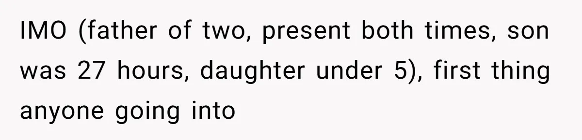 IMO (father of two, present both times, son was 27 hours, daughter under 5), first thing anyone going into