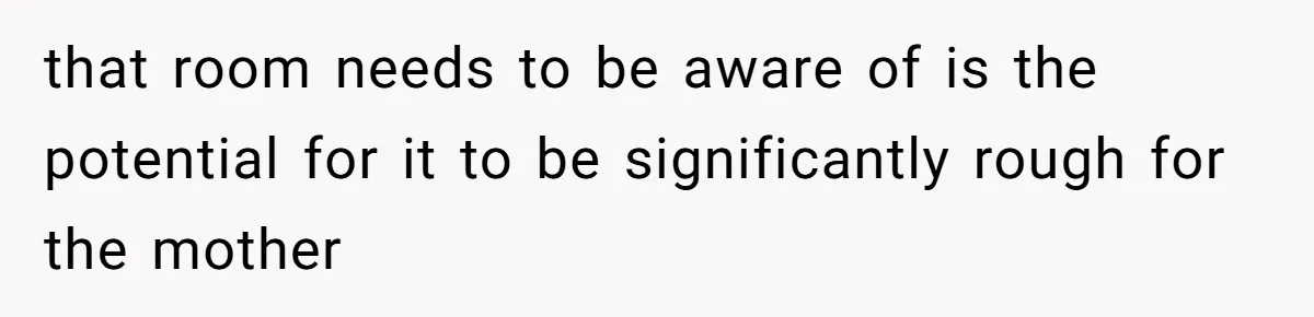 that room needs to be aware of is the potential for it to be significantly rough for the mother