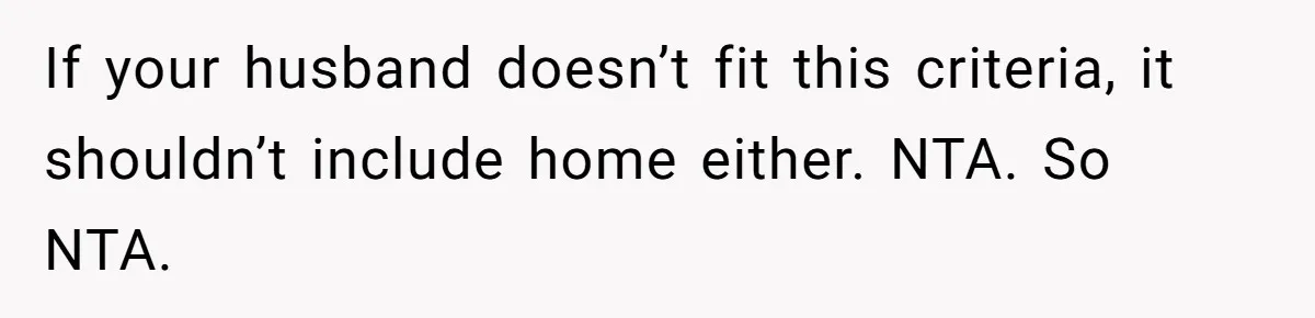 If your husband doesn’t fit this criteria, it shouldn’t include home either. NTA. So NTA.