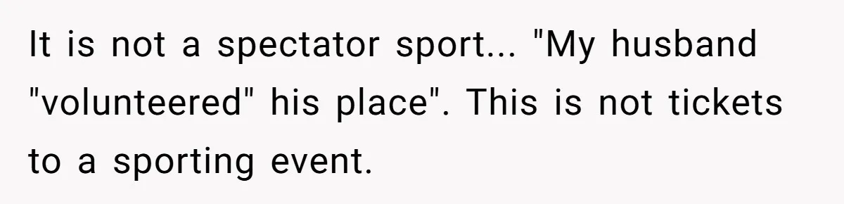 It is not a spectator sport... "My husband "volunteered" his place". This is not tickets to a sporting event.