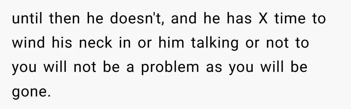 until then he doesn't, and he has X time to wind his neck in or him talking or not to you will not be a problem as you will be...