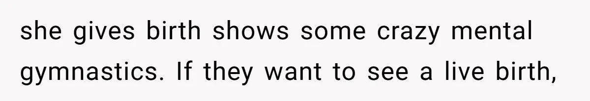 she gives birth shows some crazy mental gymnastics. If they want to see a live birth,