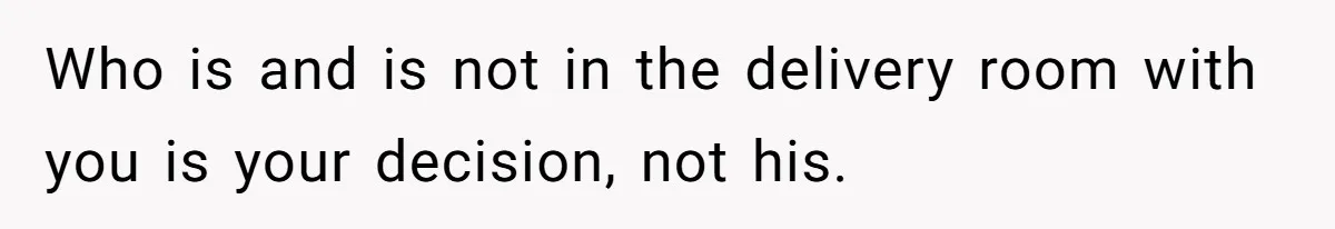 Who is and is not in the delivery room with you is your decision, not his.