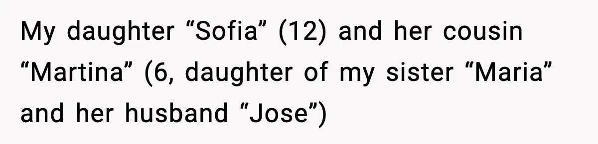 My daughter “Sofia” (12) and her cousin “Martina” (6, daughter of my sister “Maria” and her husband “Jose”)