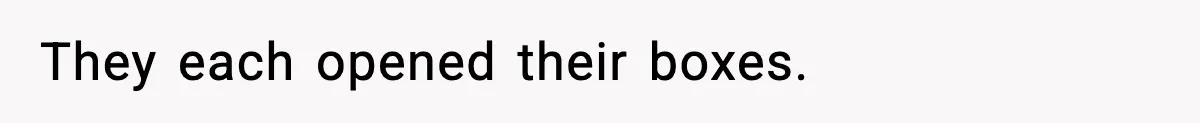 They each opened their boxes.