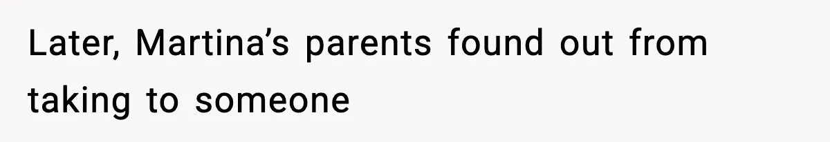 Later, Martina’s parents found out from taking to someone