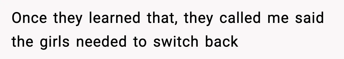 Once they learned that, they called me said the girls needed to switch back
