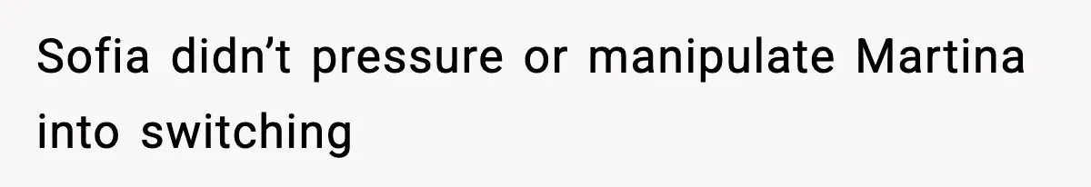 Sofia didn’t pressure or manipulate Martina into switching
