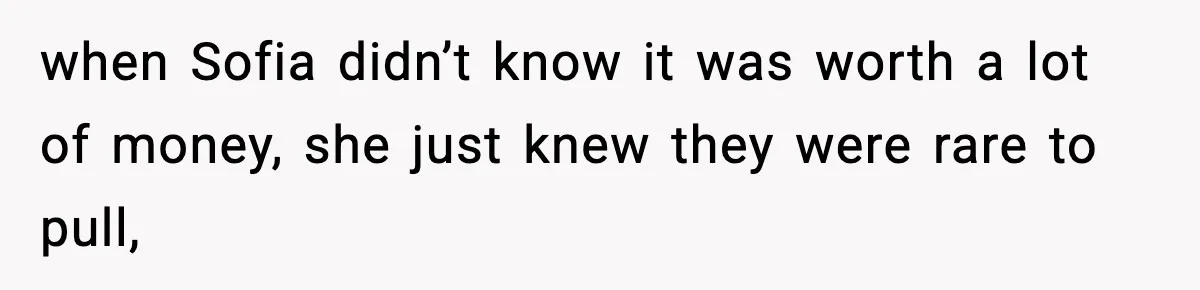 when Sofia didn’t know it was worth a lot of money, she just knew they were rare to pull,