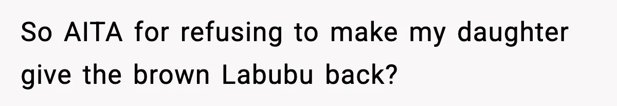 So AITA for refusing to make my daughter give the brown Labubu back?