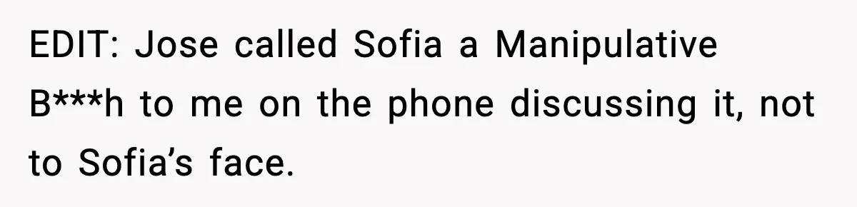 EDIT: Jose called Sofia a Manipulative B***h to me on the phone discussing it, not to Sofia’s face.