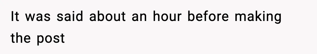 It was said about an hour before making the post