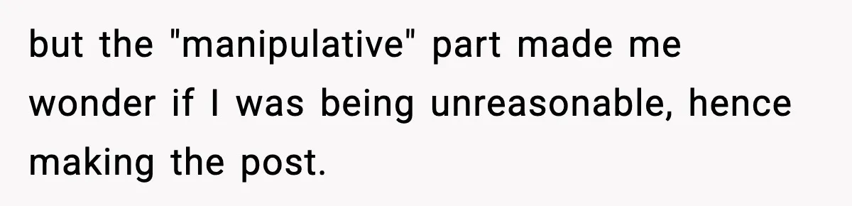but the "manipulative" part made me wonder if I was being unreasonable, hence making the post.