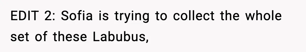 EDIT 2: Sofia is trying to collect the whole set of these Labubus,