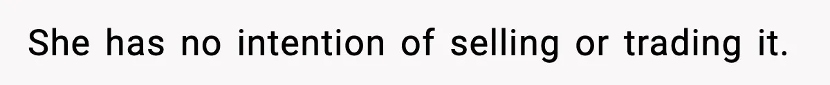 She has no intention of selling or trading it.