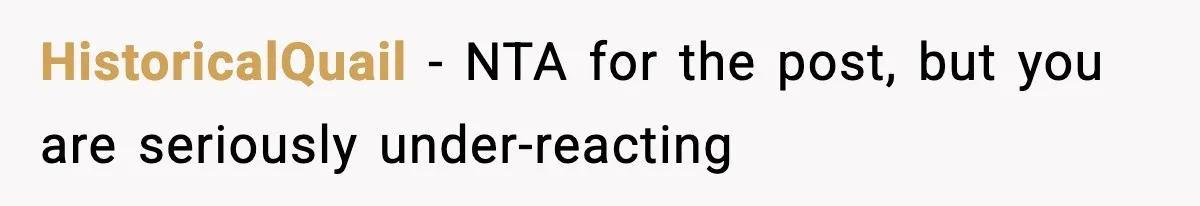 HistoricalQuail − NTA for the post, but you are seriously under-reacting