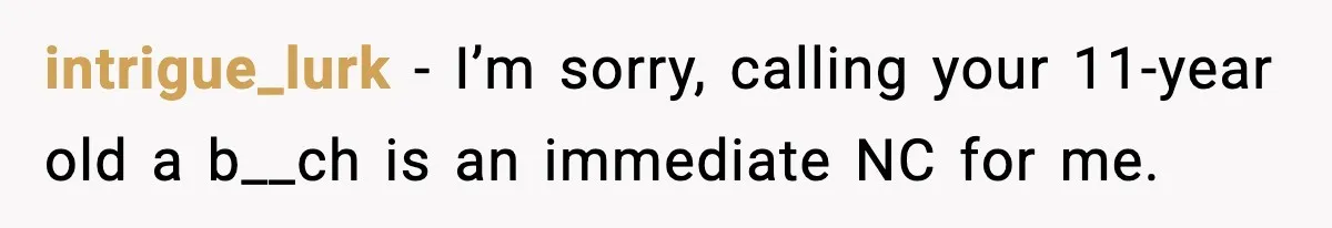 intrigue_lurk − I’m sorry, calling your 11-year old a b__ch is an immediate NC for me.