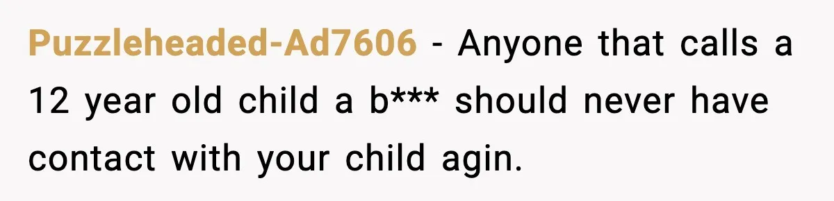 Puzzleheaded-Ad7606 − Anyone that calls a 12 year old child a b*** should never have contact with your child agin.