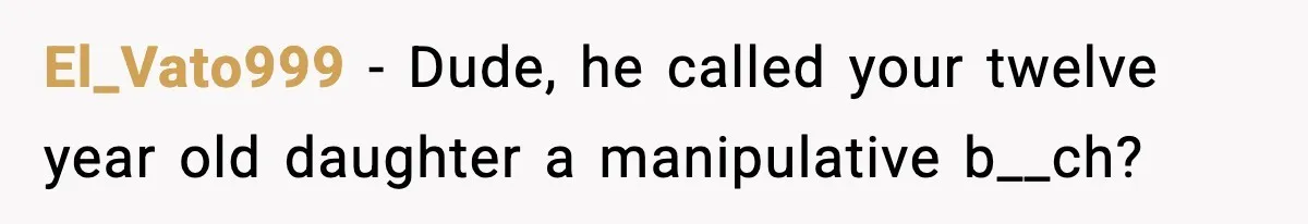 El_Vato999 − Dude, he called your twelve year old daughter a manipulative b__ch?