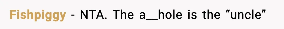 Fishpiggy − NTA. The a__hole is the “uncle”