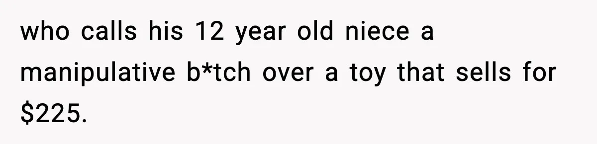 who calls his 12 year old niece a manipulative b*tch over a toy that sells for $225.