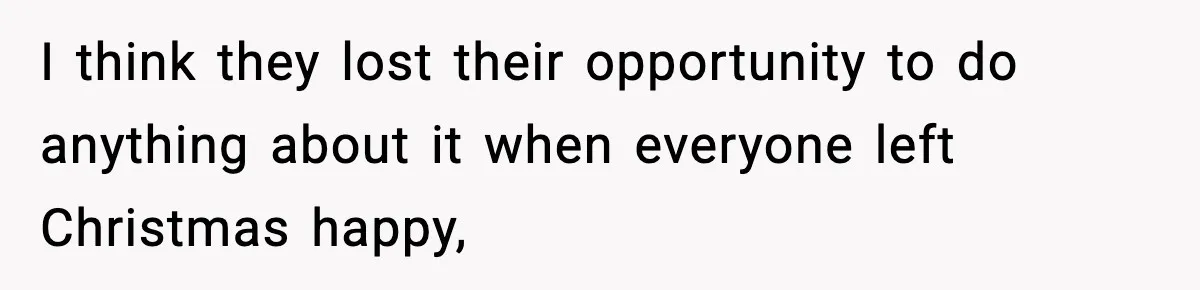 I think they lost their opportunity to do anything about it when everyone left Christmas happy,