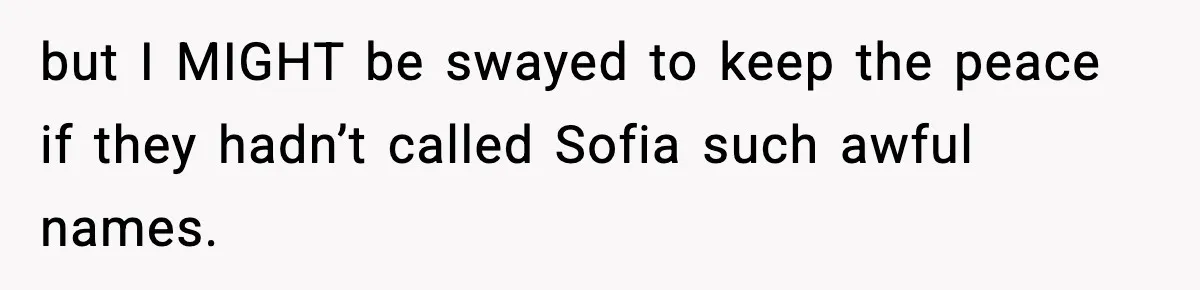 but I MIGHT be swayed to keep the peace if they hadn’t called Sofia such awful names.