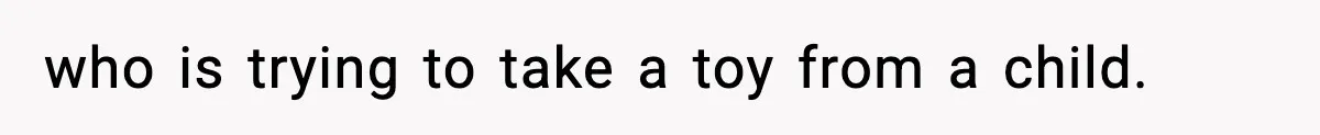 who is trying to take a toy from a child.