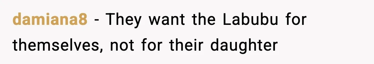 damiana8 − They want the Labubu for themselves, not for their daughter