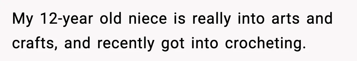 My 12-year old niece is really into arts and crafts, and recently got into crocheting.