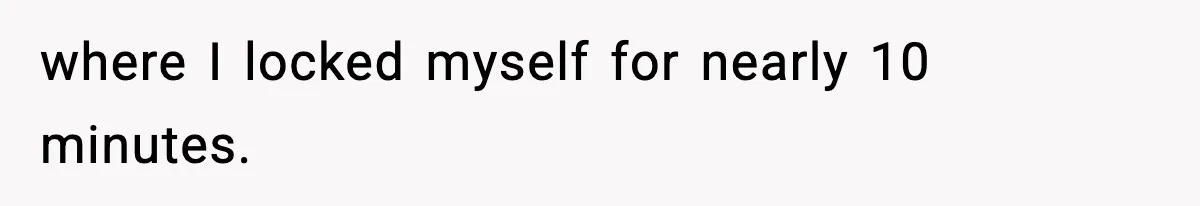 where I locked myself for nearly 10 minutes.