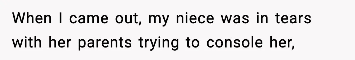 When I came out, my niece was in tears with her parents trying to console her,