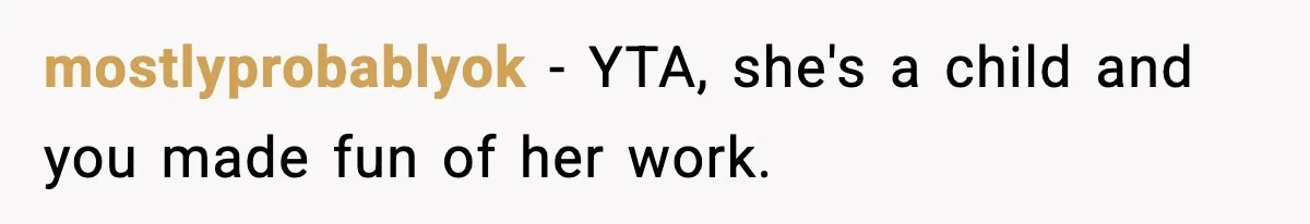 mostlyprobablyok − YTA, she's a child and you made fun of her work.