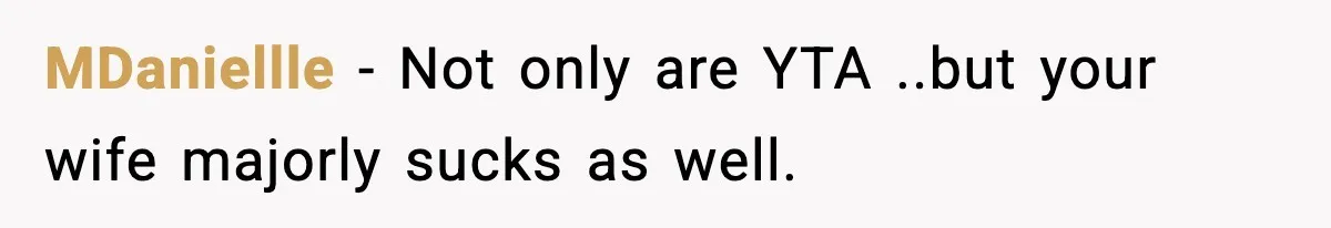 MDaniellle − Not only are YTA ..but your wife majorly sucks as well.