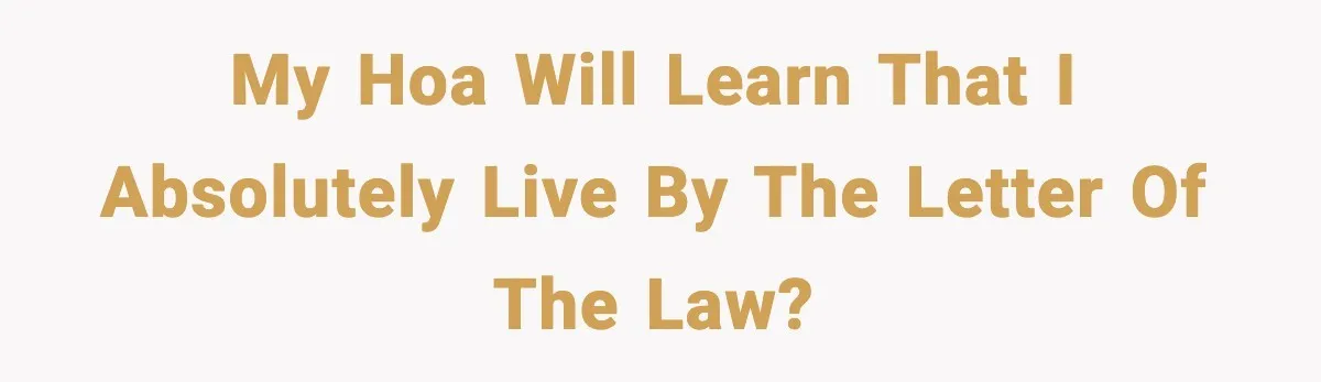 My HOA will learn that I absolutely live by the letter of the law?