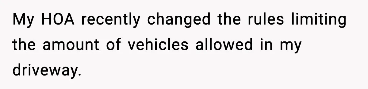 My HOA recently changed the rules limiting the amount of vehicles allowed in my driveway.