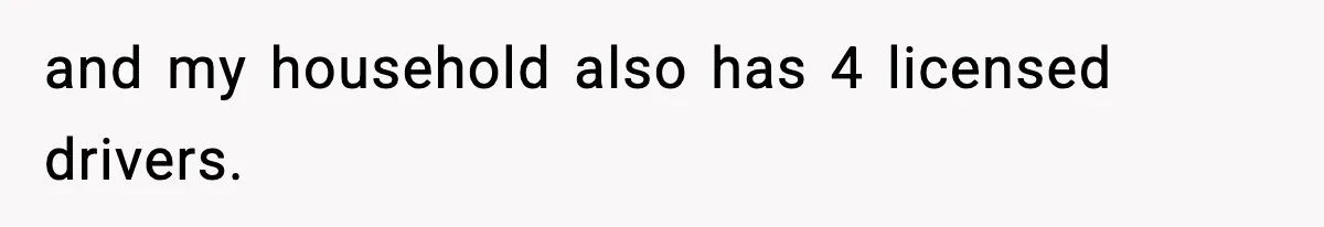 and my household also has 4 licensed drivers.