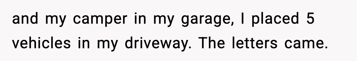 and my camper in my garage, I placed 5 vehicles in my driveway. The letters came.